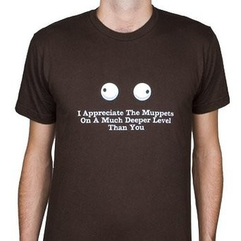 T-shirt I appreciate the Muppets on a much deeper level than you do